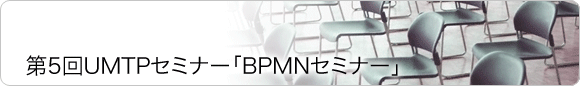 第5回UMTPセミナー「BPMNセミナー」